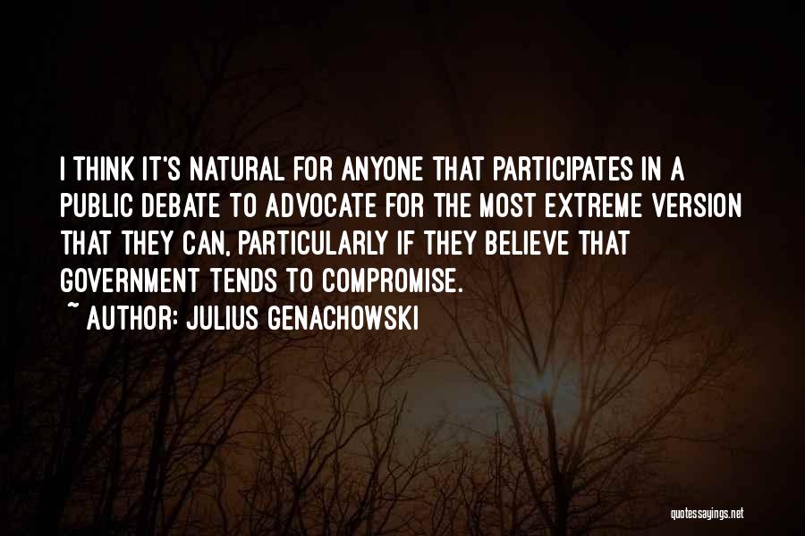 Julius Genachowski Quotes: I Think It's Natural For Anyone That Participates In A Public Debate To Advocate For The Most Extreme Version That
