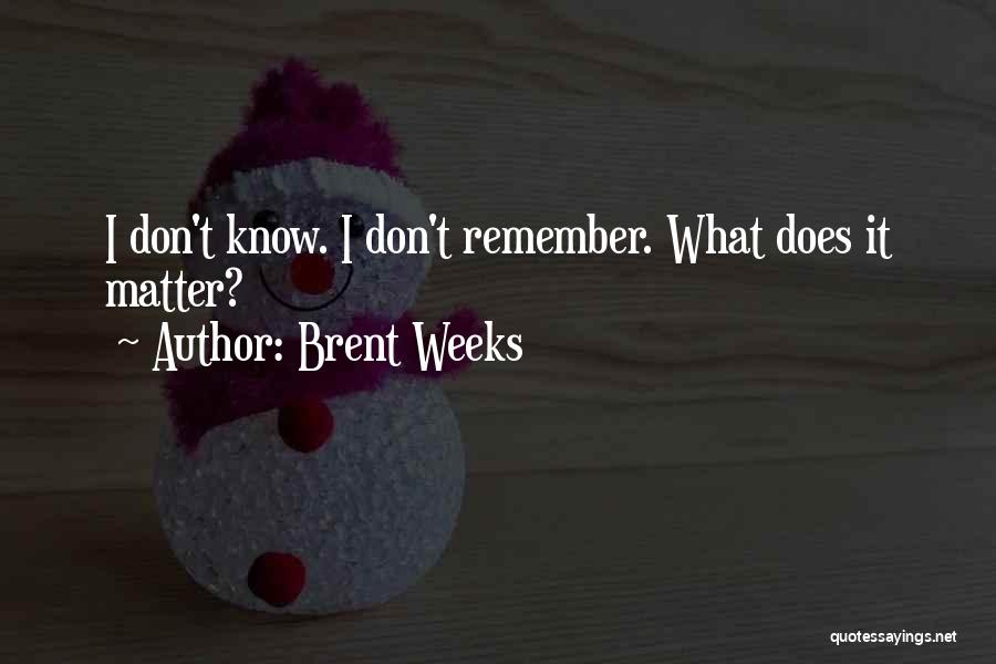 Brent Weeks Quotes: I Don't Know. I Don't Remember. What Does It Matter?