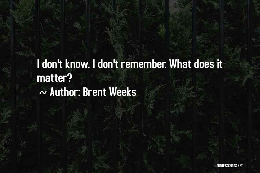 Brent Weeks Quotes: I Don't Know. I Don't Remember. What Does It Matter?