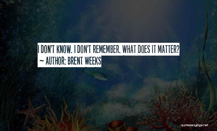 Brent Weeks Quotes: I Don't Know. I Don't Remember. What Does It Matter?