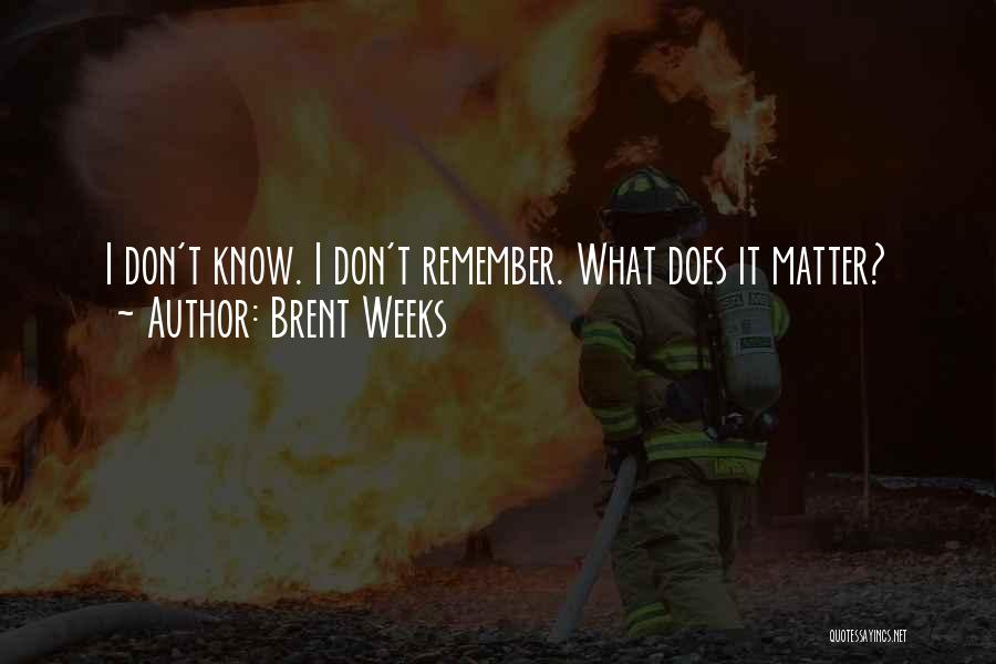 Brent Weeks Quotes: I Don't Know. I Don't Remember. What Does It Matter?