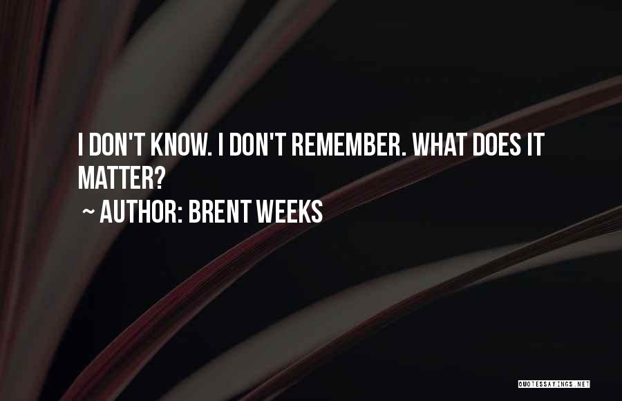 Brent Weeks Quotes: I Don't Know. I Don't Remember. What Does It Matter?