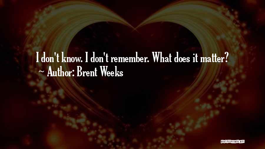 Brent Weeks Quotes: I Don't Know. I Don't Remember. What Does It Matter?