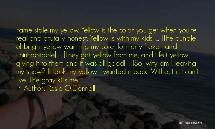 Rosie O'Donnell Quotes: Fame Stole My Yellow. Yellow Is The Color You Get When You're Real And Brutally Honest. Yellow Is With My