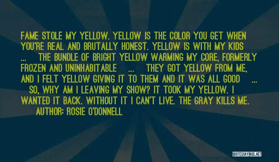 Rosie O'Donnell Quotes: Fame Stole My Yellow. Yellow Is The Color You Get When You're Real And Brutally Honest. Yellow Is With My