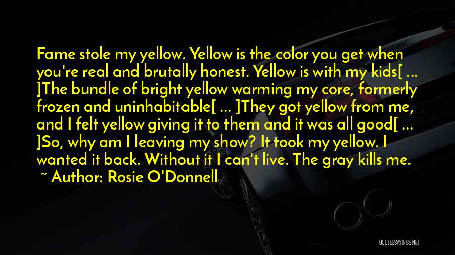 Rosie O'Donnell Quotes: Fame Stole My Yellow. Yellow Is The Color You Get When You're Real And Brutally Honest. Yellow Is With My