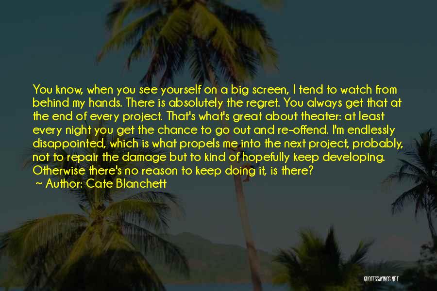 Cate Blanchett Quotes: You Know, When You See Yourself On A Big Screen, I Tend To Watch From Behind My Hands. There Is