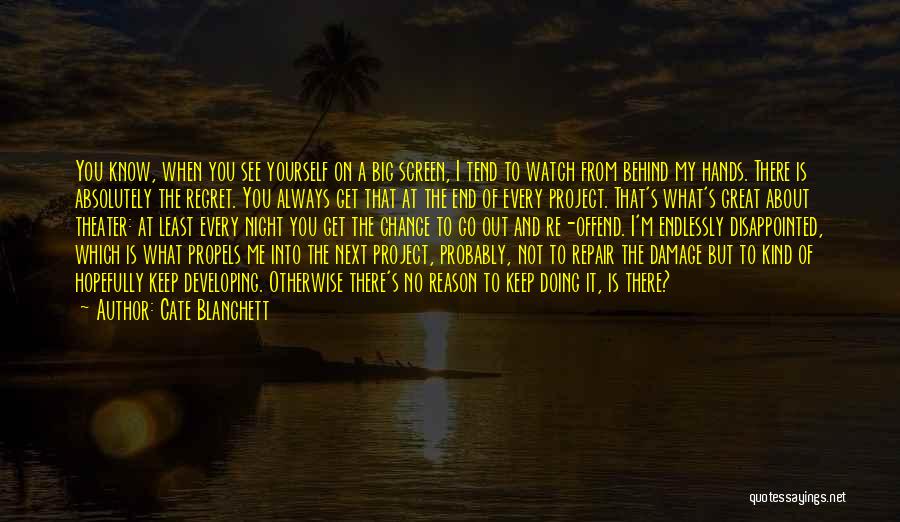 Cate Blanchett Quotes: You Know, When You See Yourself On A Big Screen, I Tend To Watch From Behind My Hands. There Is