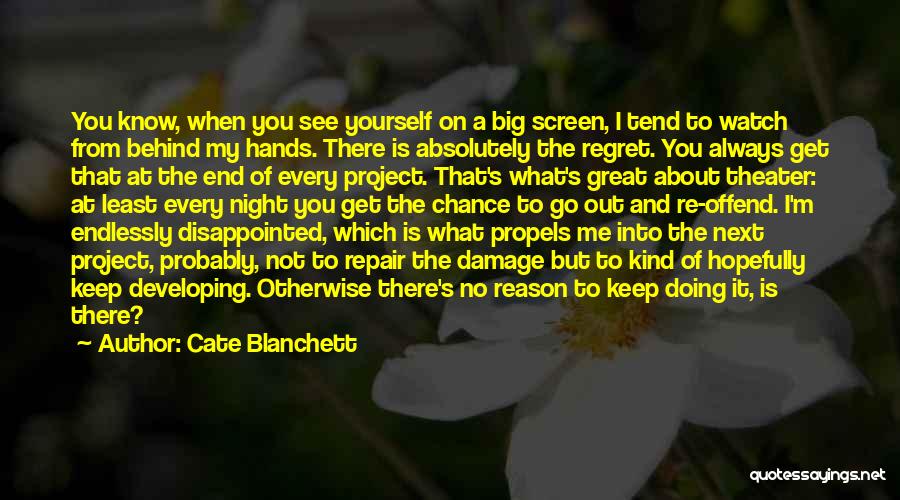 Cate Blanchett Quotes: You Know, When You See Yourself On A Big Screen, I Tend To Watch From Behind My Hands. There Is