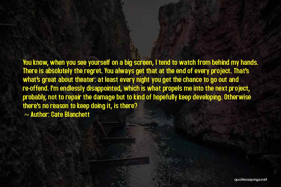 Cate Blanchett Quotes: You Know, When You See Yourself On A Big Screen, I Tend To Watch From Behind My Hands. There Is