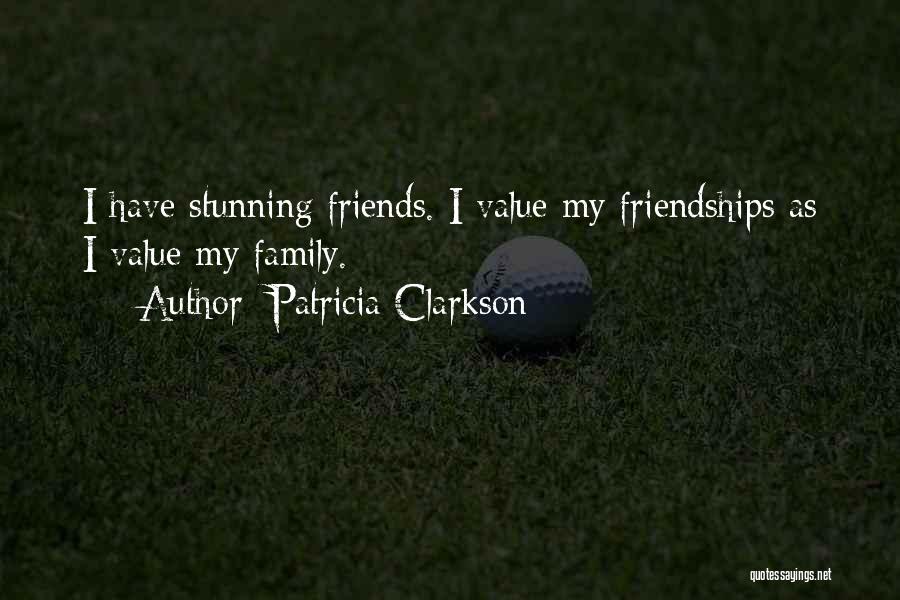 Patricia Clarkson Quotes: I Have Stunning Friends. I Value My Friendships As I Value My Family.