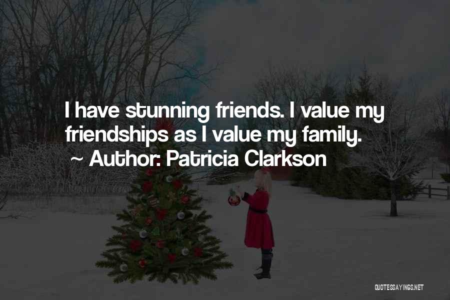 Patricia Clarkson Quotes: I Have Stunning Friends. I Value My Friendships As I Value My Family.