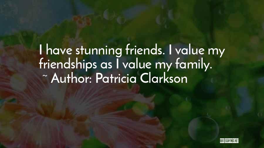 Patricia Clarkson Quotes: I Have Stunning Friends. I Value My Friendships As I Value My Family.