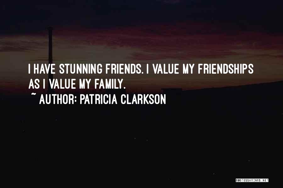 Patricia Clarkson Quotes: I Have Stunning Friends. I Value My Friendships As I Value My Family.