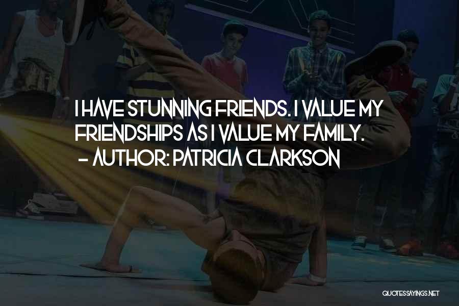 Patricia Clarkson Quotes: I Have Stunning Friends. I Value My Friendships As I Value My Family.