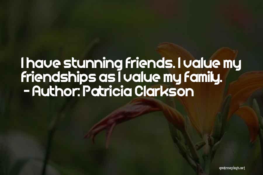 Patricia Clarkson Quotes: I Have Stunning Friends. I Value My Friendships As I Value My Family.