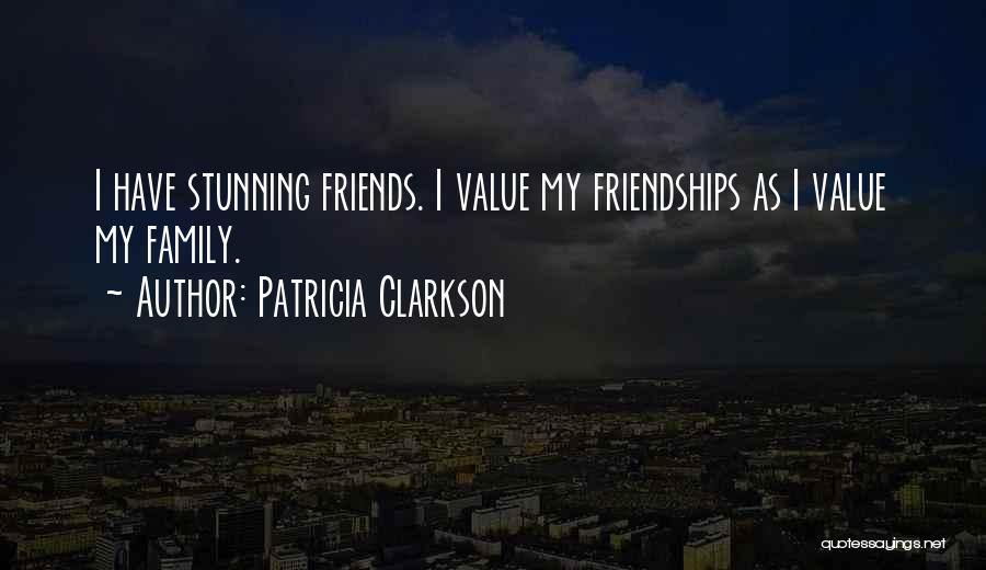 Patricia Clarkson Quotes: I Have Stunning Friends. I Value My Friendships As I Value My Family.