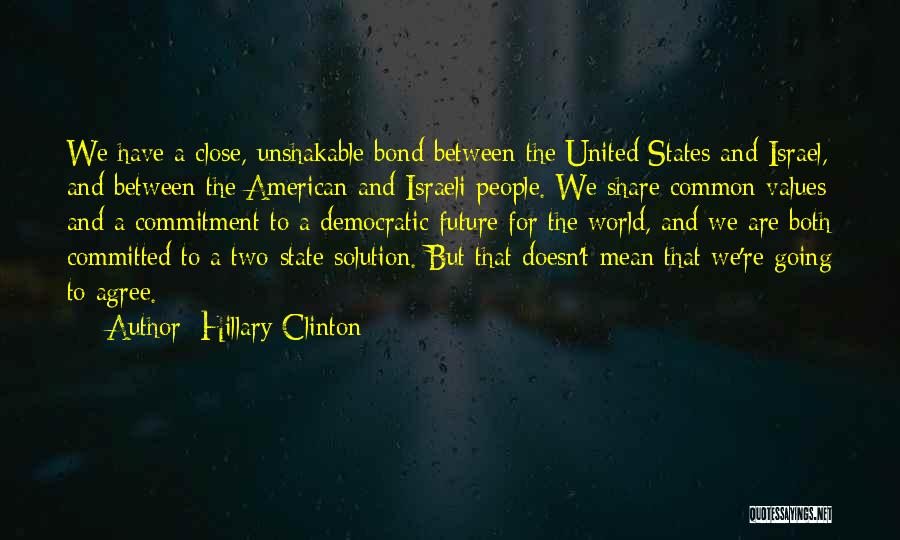 Hillary Clinton Quotes: We Have A Close, Unshakable Bond Between The United States And Israel, And Between The American And Israeli People. We