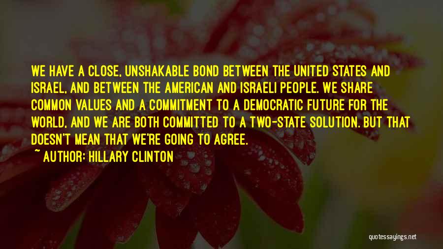 Hillary Clinton Quotes: We Have A Close, Unshakable Bond Between The United States And Israel, And Between The American And Israeli People. We