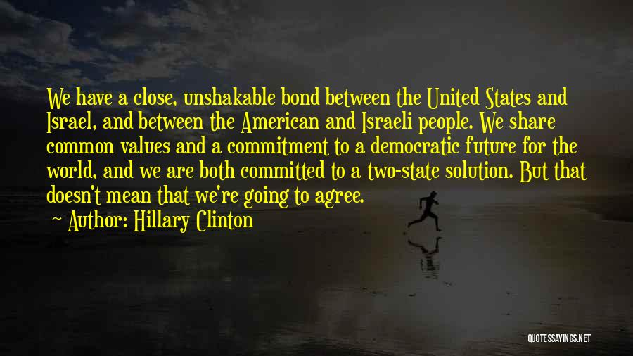 Hillary Clinton Quotes: We Have A Close, Unshakable Bond Between The United States And Israel, And Between The American And Israeli People. We