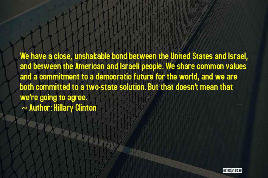 Hillary Clinton Quotes: We Have A Close, Unshakable Bond Between The United States And Israel, And Between The American And Israeli People. We