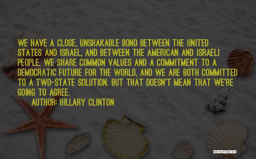 Hillary Clinton Quotes: We Have A Close, Unshakable Bond Between The United States And Israel, And Between The American And Israeli People. We