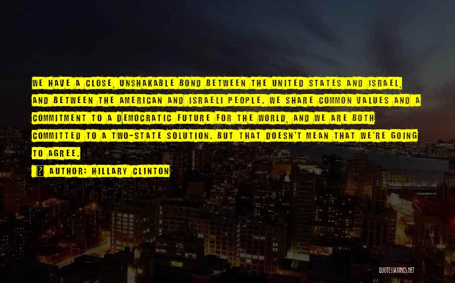 Hillary Clinton Quotes: We Have A Close, Unshakable Bond Between The United States And Israel, And Between The American And Israeli People. We