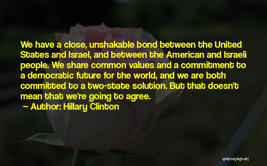 Hillary Clinton Quotes: We Have A Close, Unshakable Bond Between The United States And Israel, And Between The American And Israeli People. We