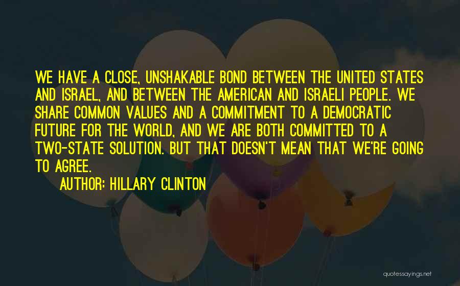 Hillary Clinton Quotes: We Have A Close, Unshakable Bond Between The United States And Israel, And Between The American And Israeli People. We