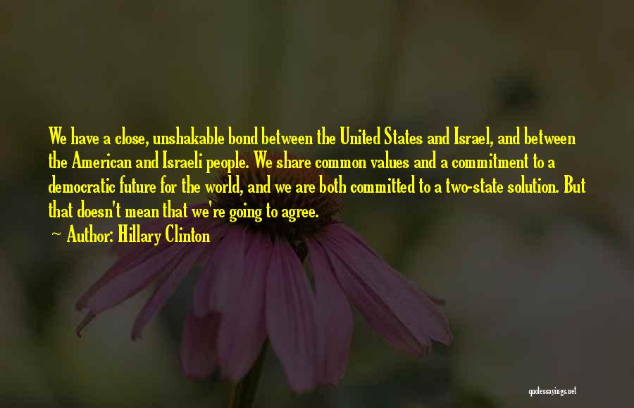 Hillary Clinton Quotes: We Have A Close, Unshakable Bond Between The United States And Israel, And Between The American And Israeli People. We