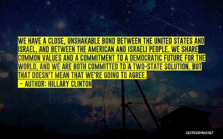 Hillary Clinton Quotes: We Have A Close, Unshakable Bond Between The United States And Israel, And Between The American And Israeli People. We