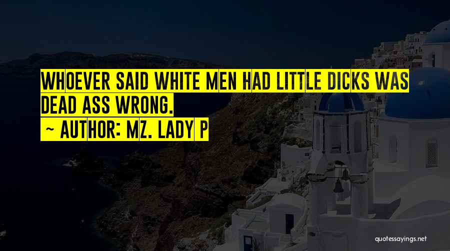 Mz. Lady P Quotes: Whoever Said White Men Had Little Dicks Was Dead Ass Wrong.