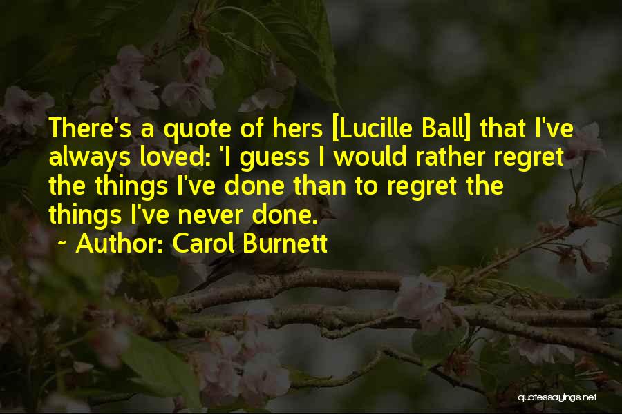 Carol Burnett Quotes: There's A Quote Of Hers [lucille Ball] That I've Always Loved: 'i Guess I Would Rather Regret The Things I've