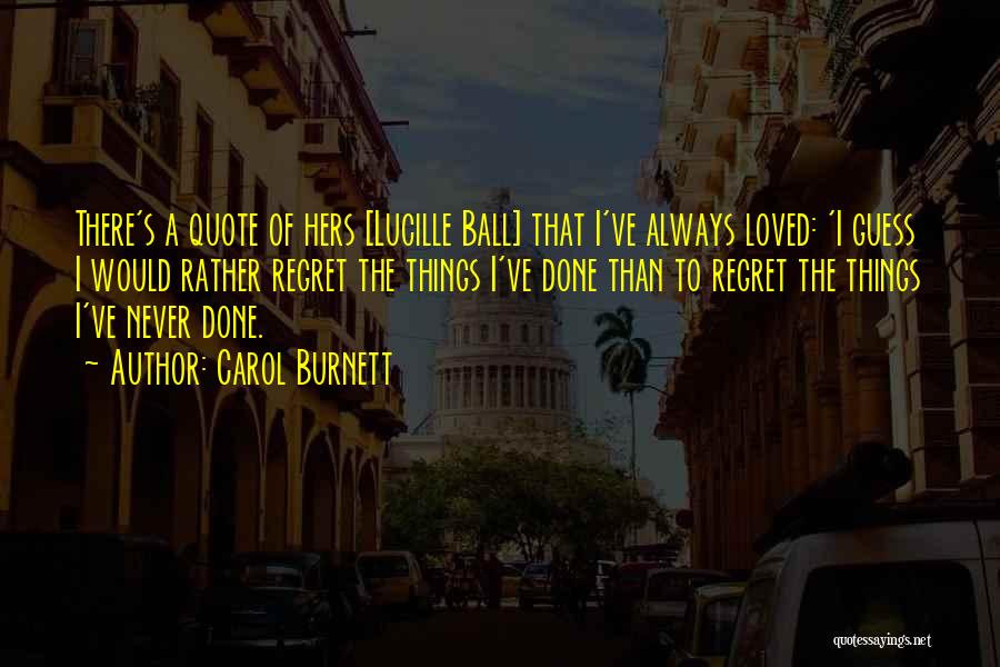 Carol Burnett Quotes: There's A Quote Of Hers [lucille Ball] That I've Always Loved: 'i Guess I Would Rather Regret The Things I've