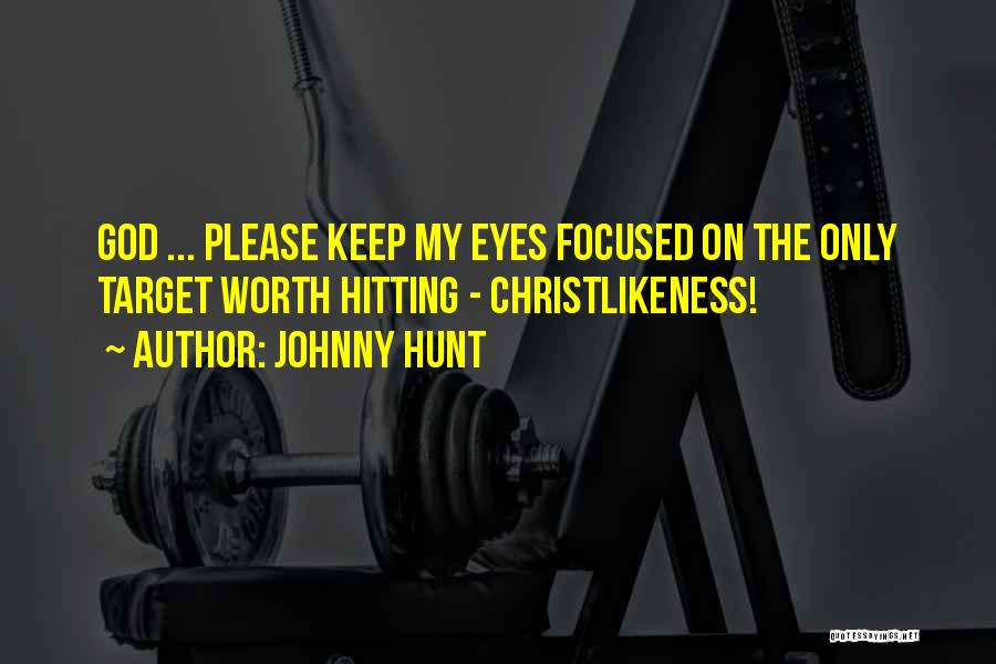 Johnny Hunt Quotes: God ... Please Keep My Eyes Focused On The Only Target Worth Hitting - Christlikeness!