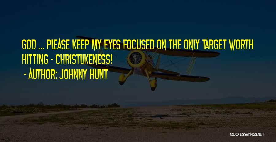 Johnny Hunt Quotes: God ... Please Keep My Eyes Focused On The Only Target Worth Hitting - Christlikeness!