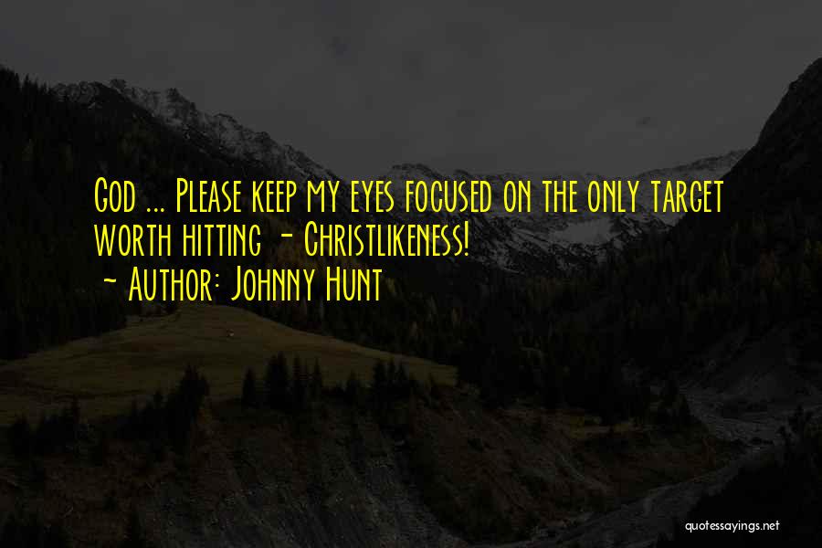 Johnny Hunt Quotes: God ... Please Keep My Eyes Focused On The Only Target Worth Hitting - Christlikeness!
