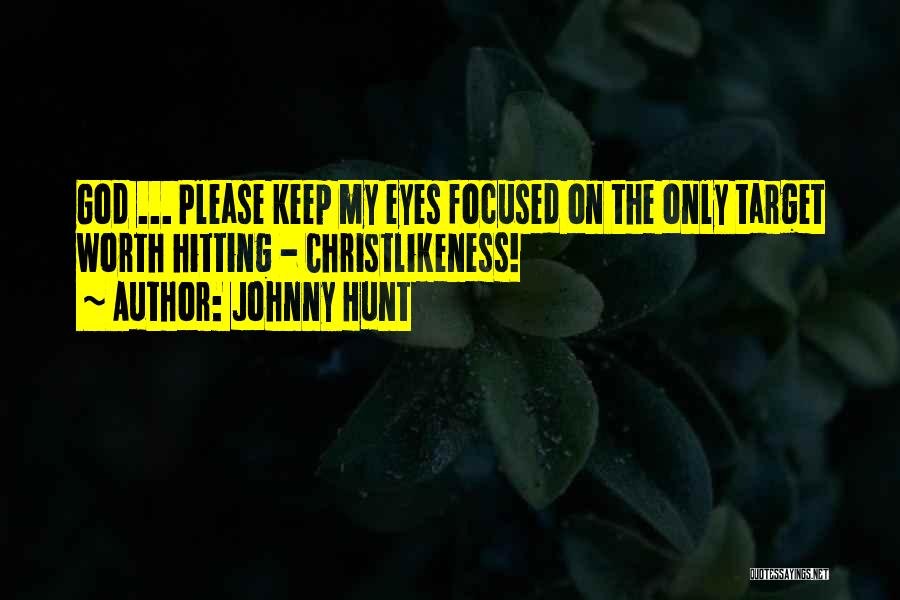 Johnny Hunt Quotes: God ... Please Keep My Eyes Focused On The Only Target Worth Hitting - Christlikeness!