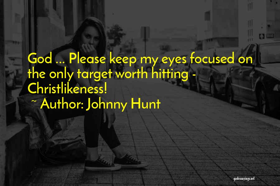 Johnny Hunt Quotes: God ... Please Keep My Eyes Focused On The Only Target Worth Hitting - Christlikeness!