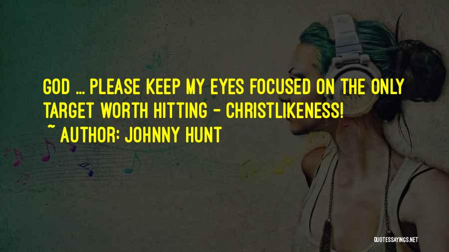Johnny Hunt Quotes: God ... Please Keep My Eyes Focused On The Only Target Worth Hitting - Christlikeness!