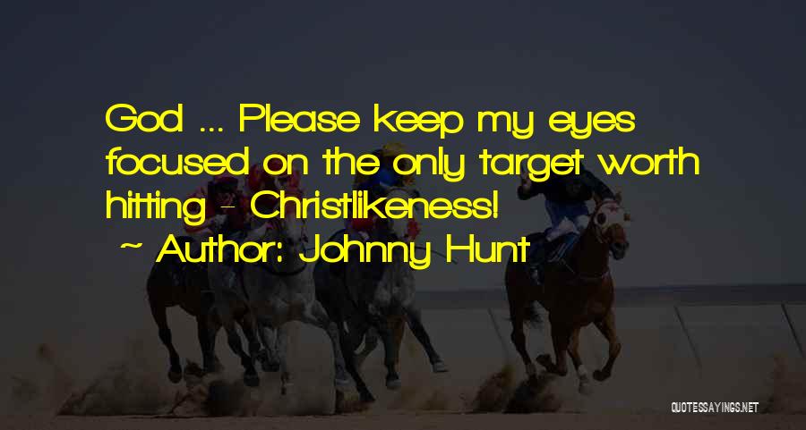 Johnny Hunt Quotes: God ... Please Keep My Eyes Focused On The Only Target Worth Hitting - Christlikeness!