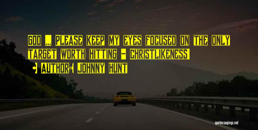 Johnny Hunt Quotes: God ... Please Keep My Eyes Focused On The Only Target Worth Hitting - Christlikeness!