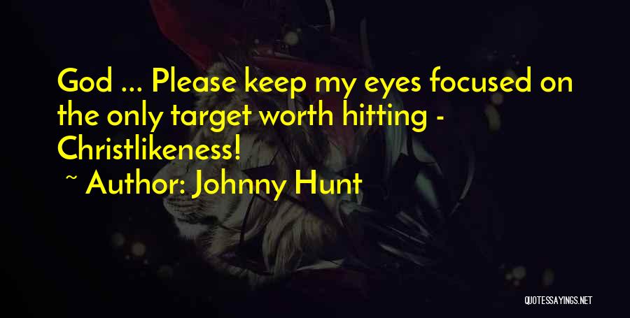 Johnny Hunt Quotes: God ... Please Keep My Eyes Focused On The Only Target Worth Hitting - Christlikeness!