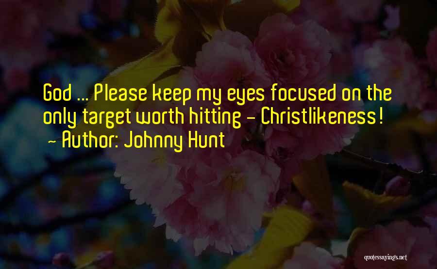 Johnny Hunt Quotes: God ... Please Keep My Eyes Focused On The Only Target Worth Hitting - Christlikeness!