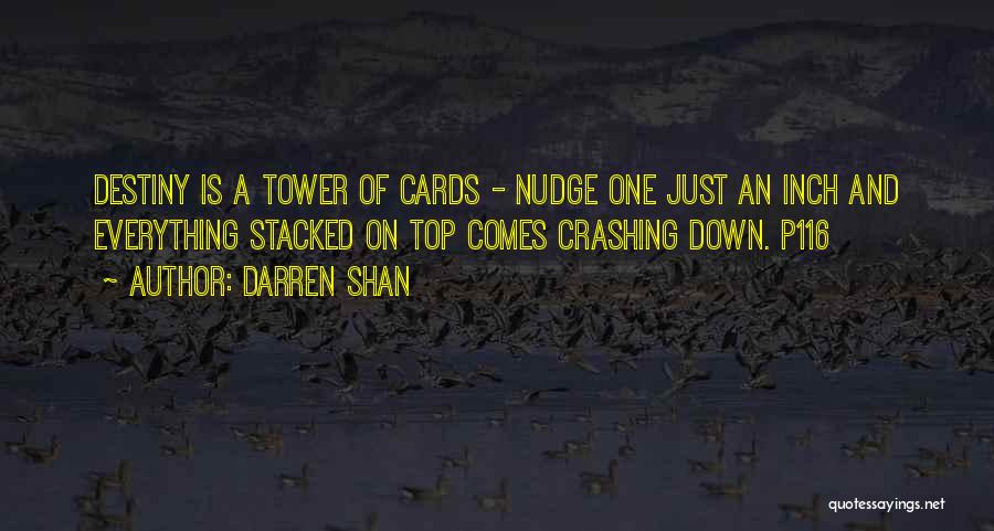 Darren Shan Quotes: Destiny Is A Tower Of Cards - Nudge One Just An Inch And Everything Stacked On Top Comes Crashing Down.