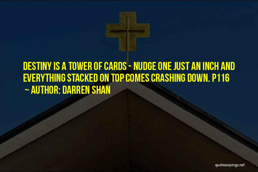 Darren Shan Quotes: Destiny Is A Tower Of Cards - Nudge One Just An Inch And Everything Stacked On Top Comes Crashing Down.