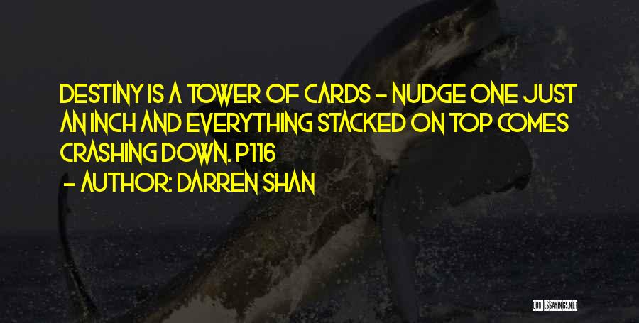 Darren Shan Quotes: Destiny Is A Tower Of Cards - Nudge One Just An Inch And Everything Stacked On Top Comes Crashing Down.