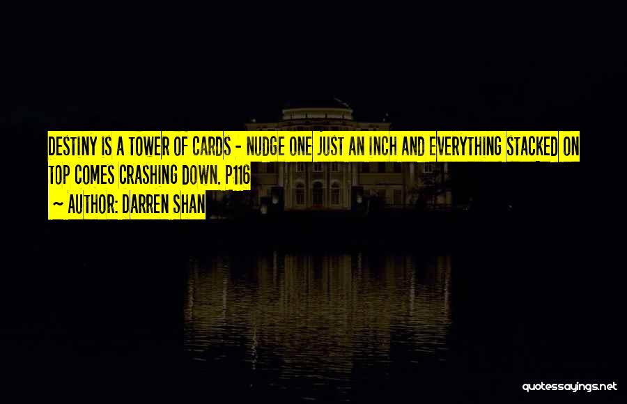 Darren Shan Quotes: Destiny Is A Tower Of Cards - Nudge One Just An Inch And Everything Stacked On Top Comes Crashing Down.