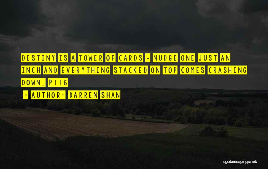 Darren Shan Quotes: Destiny Is A Tower Of Cards - Nudge One Just An Inch And Everything Stacked On Top Comes Crashing Down.