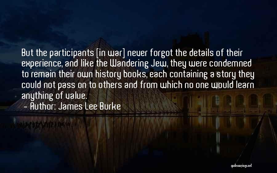 James Lee Burke Quotes: But The Participants [in War] Never Forgot The Details Of Their Experience, And Like The Wandering Jew, They Were Condemned